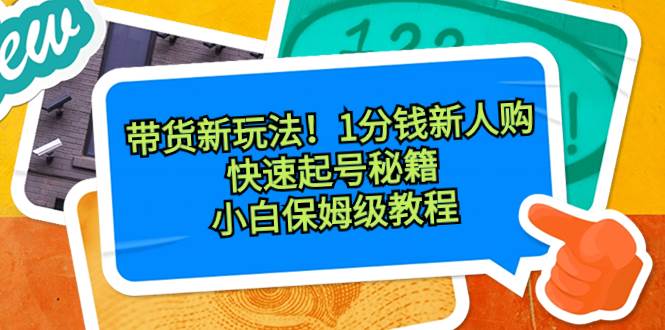 带货新玩法!1分钱新人购,快速起号秘籍!小白保姆级教程搞钱项目网-网创项目资源站-副业项目-创业项目-搞钱项目搞钱项目网