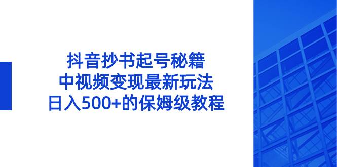 抖音抄书起号秘籍,中视频变现最新玩法,日入500+的保姆级教程!搞钱项目网-网创项目资源站-副业项目-创业项目-搞钱项目搞钱项目网