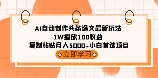 AI自动创作头条爆文最新玩法 1W播放100收益 复制粘贴月入5000+小白首选项目搞钱项目网-网创项目资源站-副业项目-创业项目-搞钱项目搞钱项目网