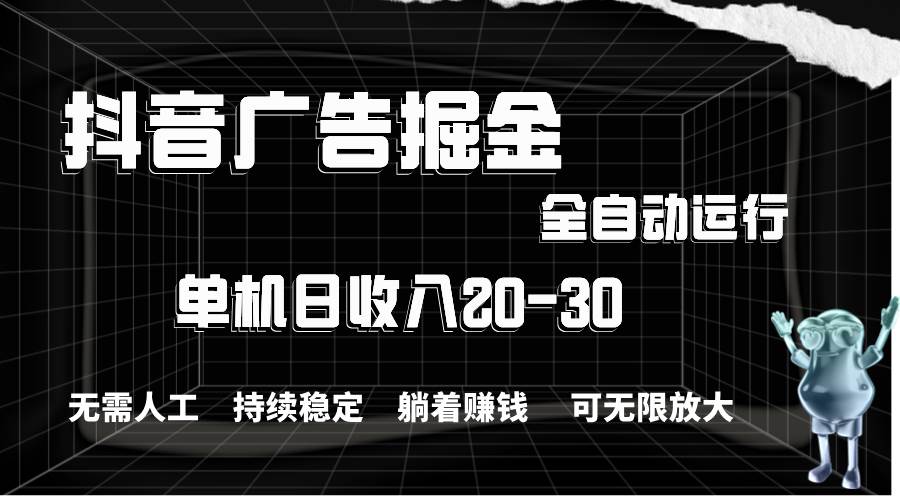 抖音广告掘金，单机产值20-30，全程自动化操作搞钱项目网-网创项目资源站-副业项目-创业项目-搞钱项目搞钱项目网