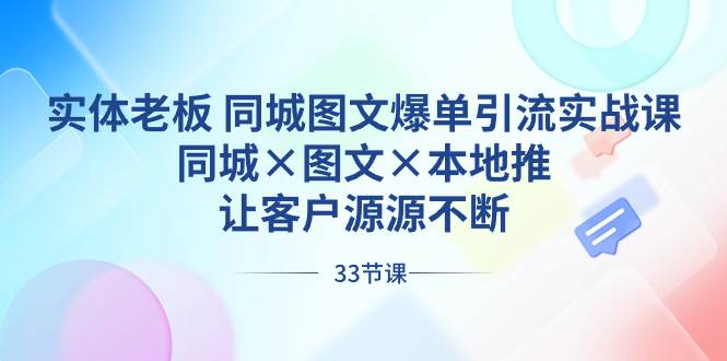 实体老板 同城图文爆单引流实战课，同城×图文×本地推，让客户源源不断搞钱项目网-网创项目资源站-副业项目-创业项目-搞钱项目搞钱项目网