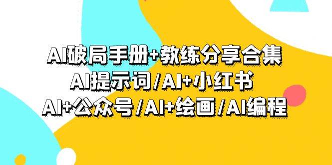 AI破局手册+教练分享合集：AI提示词/AI+小红书 /AI+公众号/AI+绘画/AI编程搞钱项目网-网创项目资源站-副业项目-创业项目-搞钱项目搞钱项目网