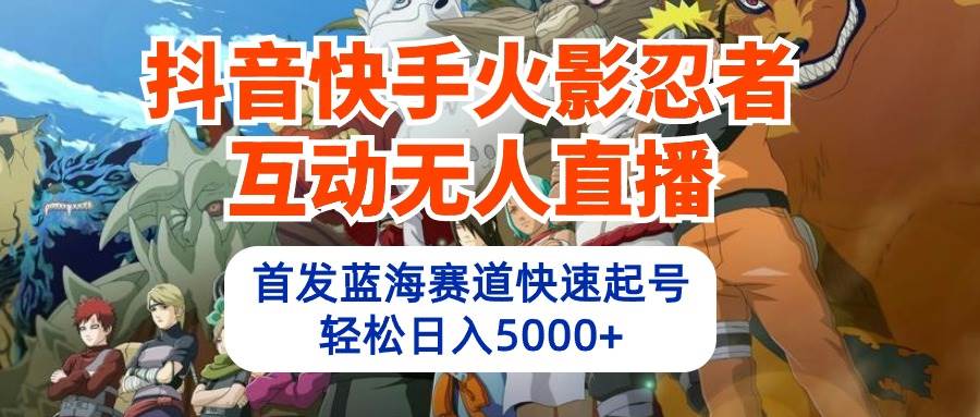 抖音快手火影忍者互动无人直播 蓝海赛道快速起号 日入5000+教程+软件+素材搞钱项目网-网创项目资源站-副业项目-创业项目-搞钱项目搞钱项目网