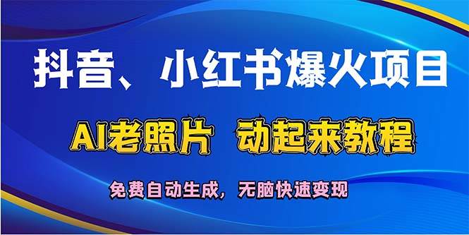 抖音、小红书爆火项目：AI老照片动起来教程，免费自动生成，无脑快速变…搞钱项目网-网创项目资源站-副业项目-创业项目-搞钱项目搞钱项目网