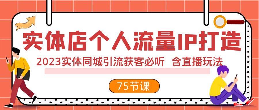 实体店个人流量IP打造 2023实体同城引流获客必听 含直播玩法（75节完整版）搞钱项目网-网创项目资源站-副业项目-创业项目-搞钱项目搞钱项目网