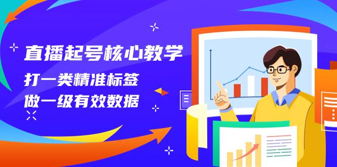 直播起号核心教学，打一类精准标签，做一级有效数据（14节课）搞钱项目网-网创项目资源站-副业项目-创业项目-搞钱项目搞钱项目网