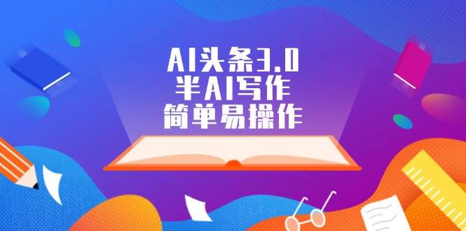 AI头条3.0，半AI写作，简单易操作搞钱项目网-网创项目资源站-副业项目-创业项目-搞钱项目搞钱项目网