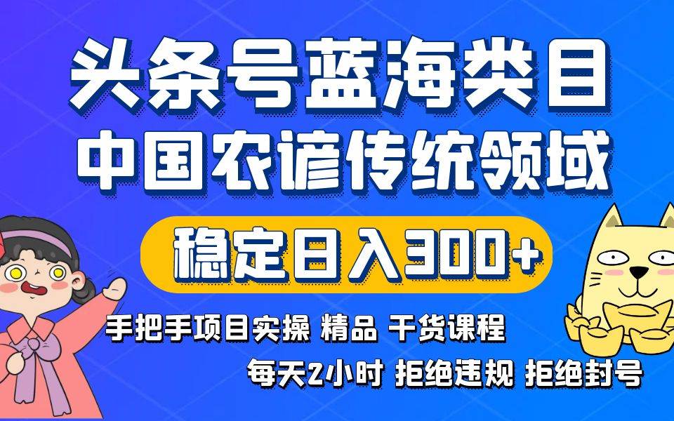 头条号蓝海类目传统和农谚领域实操精品课程拒绝违规封号稳定日入300+搞钱项目网-网创项目资源站-副业项目-创业项目-搞钱项目搞钱项目网