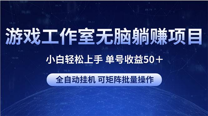 游戏工作室无脑躺赚项目 小白轻松上手 单号收益50＋ 可矩阵批量操作搞钱项目网-网创项目资源站-副业项目-创业项目-搞钱项目搞钱项目网