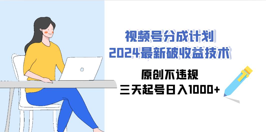 视频号分成计划2024最新破收益技术，原创不违规，三天起号日入1000+搞钱项目网-网创项目资源站-副业项目-创业项目-搞钱项目搞钱项目网