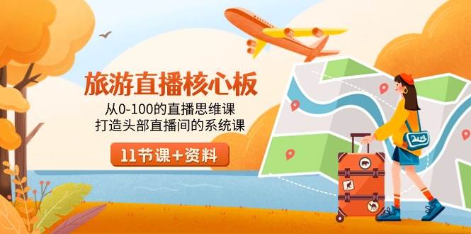 旅游-直播核心板,从0-100的直播思维课,打造头部直播间的系统课搞钱项目网-网创项目资源站-副业项目-创业项目-搞钱项目搞钱项目网