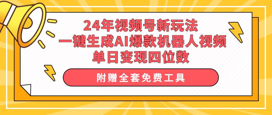 24年视频号新玩法 一键生成AI爆款机器人视频，单日轻松变现四位数搞钱项目网-网创项目资源站-副业项目-创业项目-搞钱项目搞钱项目网