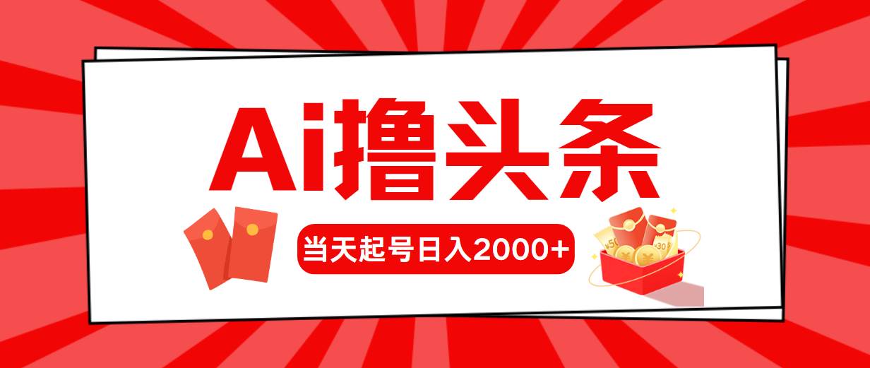 Ai撸头条，当天起号，第二天见收益，日入2000+搞钱项目网-网创项目资源站-副业项目-创业项目-搞钱项目搞钱项目网