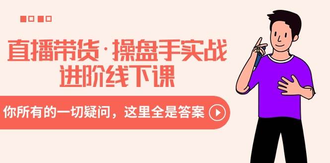 直播带货·操盘手实战进阶线下课：你所有的一切疑问，这里全是答案搞钱项目网-网创项目资源站-副业项目-创业项目-搞钱项目搞钱项目网