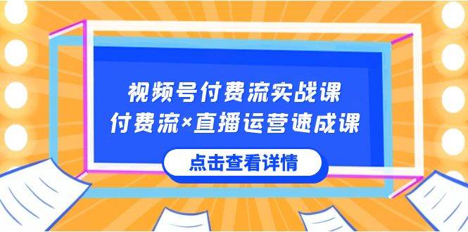 视频号付费流实战课，付费流×直播运营速成课，让你快速掌握视频号核心运..搞钱项目网-网创项目资源站-副业项目-创业项目-搞钱项目搞钱项目网
