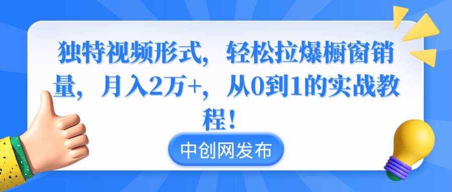 独特视频形式，轻松拉爆橱窗销量，月入2万+，从0到1的实战教程！搞钱项目网-网创项目资源站-副业项目-创业项目-搞钱项目搞钱项目网