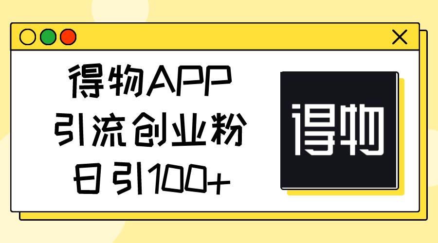 得物APP引流创业粉，日引100+搞钱项目网-网创项目资源站-副业项目-创业项目-搞钱项目搞钱项目网