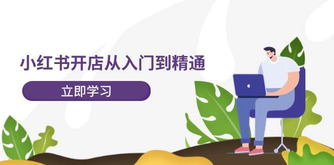 小红书开店从入门到精通，快速掌握小红书店铺运营，实现开店创收-202节课搞钱项目网-网创项目资源站-副业项目-创业项目-搞钱项目搞钱项目网