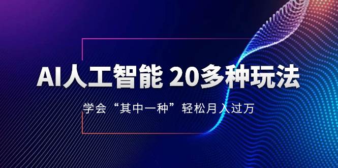 AI人工智能 20多种玩法 学会“其中一种”轻松月入过万，持续更新AI最新玩法搞钱项目网-网创项目资源站-副业项目-创业项目-搞钱项目搞钱项目网