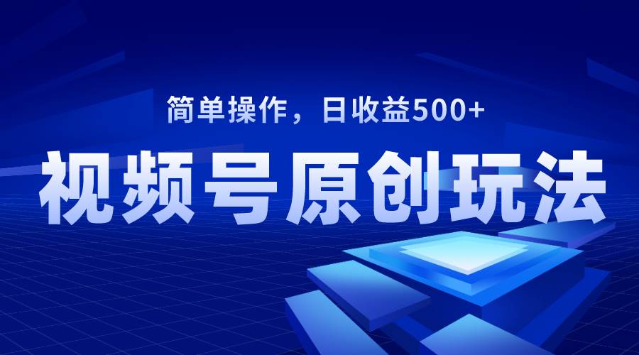 视频号原创视频玩法,日收益500+搞钱项目网-网创项目资源站-副业项目-创业项目-搞钱项目搞钱项目网