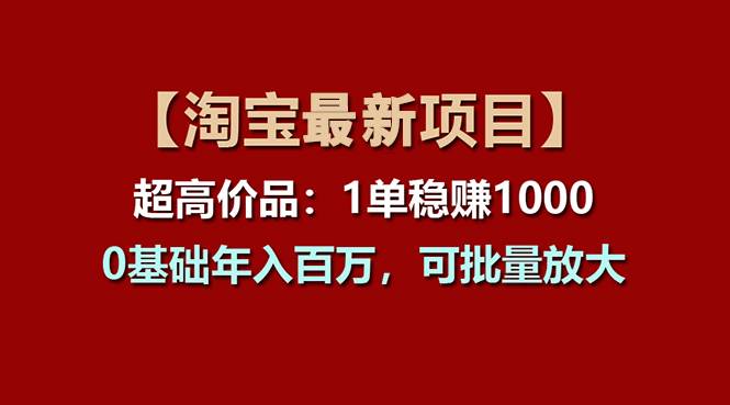 【淘宝项目】超高价品：1单赚1000多，0基础年入百万，可批量放大搞钱项目网-网创项目资源站-副业项目-创业项目-搞钱项目搞钱项目网