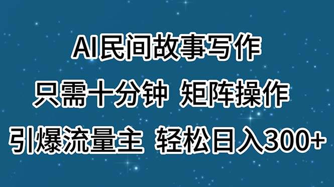 AI民间故事写作，只需十分钟，矩阵操作，引爆流量主，轻松日入300+搞钱项目网-网创项目资源站-副业项目-创业项目-搞钱项目搞钱项目网