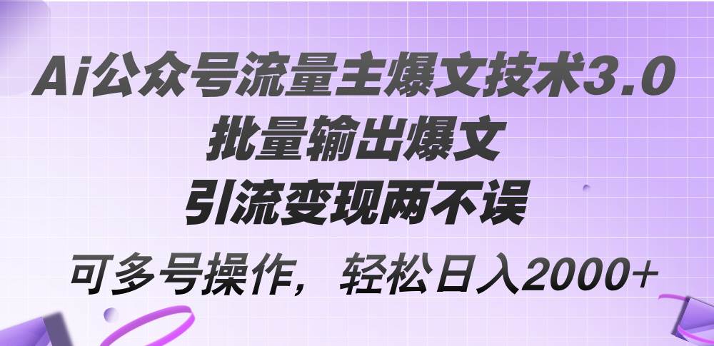Ai公众号流量主爆文技术3.0，批量输出爆文，引流变现两不误，多号操作...搞钱项目网-网创项目资源站-副业项目-创业项目-搞钱项目搞钱项目网