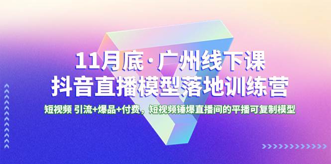 11月底·广州线下课抖音直播模型落地特训营，短视频 引流+爆品+付费，短视频锤爆直播间的平播可复制模型搞钱项目网-网创项目资源站-副业项目-创业项目-搞钱项目搞钱项目网