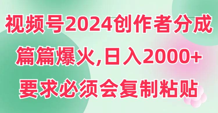 视频号2024创作者分成，片片爆火，要求必须会复制粘贴，日入2000+搞钱项目网-网创项目资源站-副业项目-创业项目-搞钱项目搞钱项目网