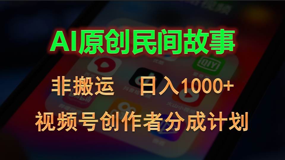 2024视频号创作者分成计划，AI原创民间故事，非搬运，日入1000+搞钱项目网-网创项目资源站-副业项目-创业项目-搞钱项目搞钱项目网