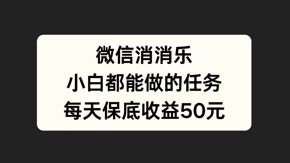 微信消一消，小白都能做的任务，每天收益保底50元搞钱项目网-网创项目资源站-副业项目-创业项目-搞钱项目搞钱项目网