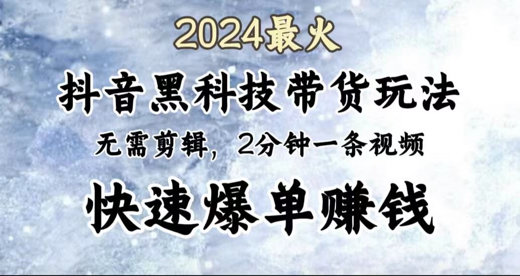 2024最火，抖音黑科技带货玩法，无需剪辑基础，2分钟一条作品，快速爆单搞钱项目网-网创项目资源站-副业项目-创业项目-搞钱项目搞钱项目网