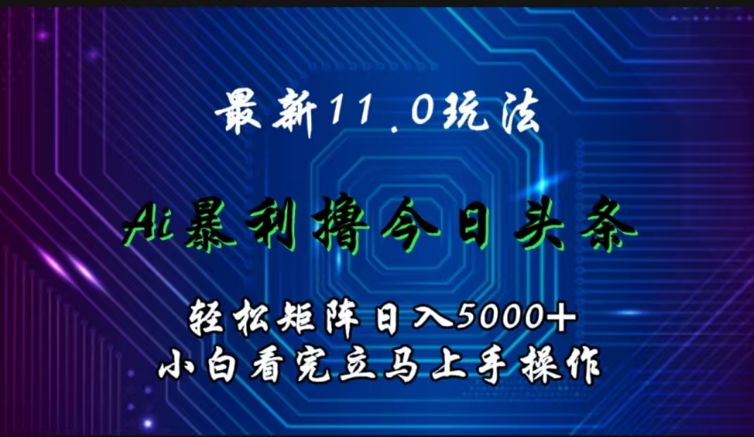 最新11.0玩法 AI辅助撸今日头条轻松实现矩阵日入5000+小白看完即可上手矩阵操作搞钱项目网-网创项目资源站-副业项目-创业项目-搞钱项目搞钱项目网