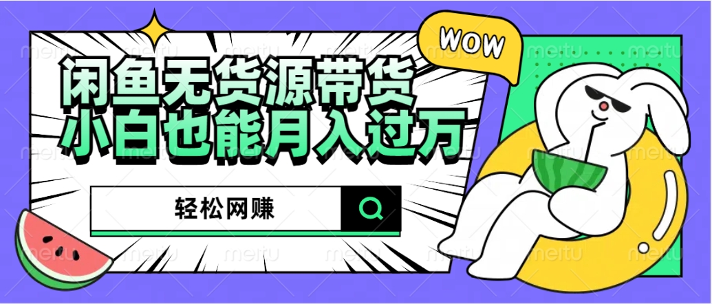 闲鱼无货源带货：轻松网赚，小白也能月入过万的秘密武器搞钱项目网-网创项目资源站-副业项目-创业项目-搞钱项目搞钱项目网