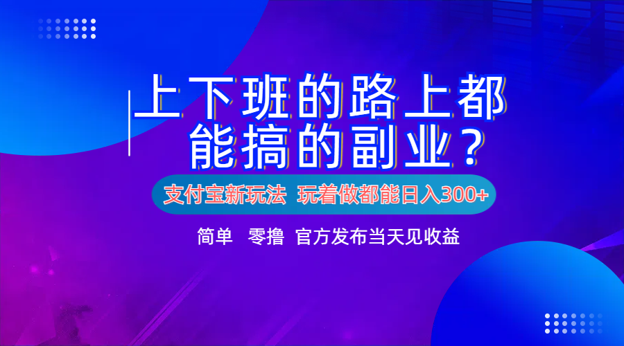 支付宝新项目！上下班的路上都能搞米的副业！简单日入300+搞钱项目网-网创项目资源站-副业项目-创业项目-搞钱项目搞钱项目网