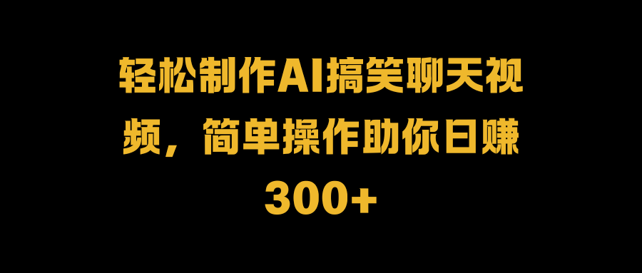 轻松制作AI搞笑聊天视频，简单操作助你日赚300+搞钱项目网-网创项目资源站-副业项目-创业项目-搞钱项目搞钱项目网