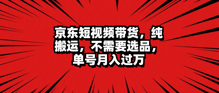 京东短视频带货，纯搬运，不需要选品，单号月入过万搞钱项目网-网创项目资源站-副业项目-创业项目-搞钱项目搞钱项目网