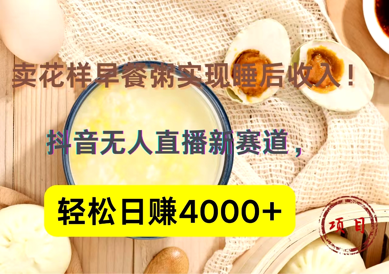 抖音卖花样早餐粥直播新赛道,轻松日赚4000+实现睡后收入!搞钱项目网-网创项目资源站-副业项目-创业项目-搞钱项目搞钱项目网