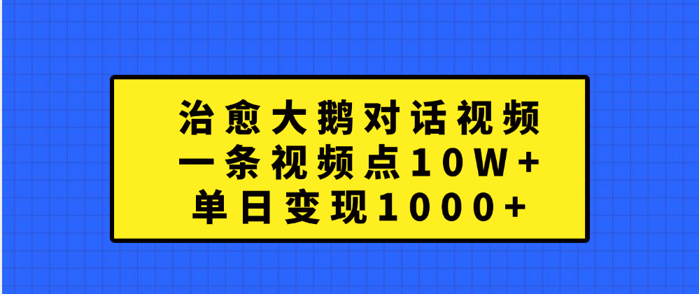 治愈大鹅对话一条视频点赞 10W+,单日变现1000+搞钱项目网-网创项目资源站-副业项目-创业项目-搞钱项目搞钱项目网