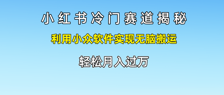 小红书冷门赛道揭秘,轻松月入过万，利用小众软件实现无脑搬运，搞钱项目网-网创项目资源站-副业项目-创业项目-搞钱项目搞钱项目网