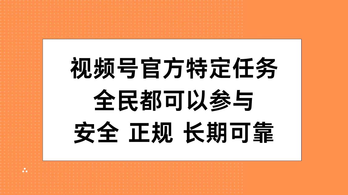 视频号官方特定任务，全民可参与，安全正规长期可靠搞钱项目网-网创项目资源站-副业项目-创业项目-搞钱项目搞钱项目网