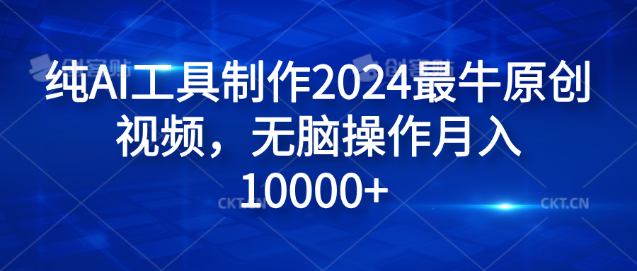 纯AI工具制作2024最牛原创视频，无脑操作月入10000+搞钱项目网-网创项目资源站-副业项目-创业项目-搞钱项目搞钱项目网