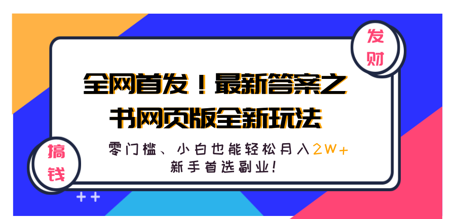 全网首发!最新答案之书网页版全新玩法,配合文档和网页,零门槛、小白也能轻松月入2W+,新手首选副业!搞钱项目网-网创项目资源站-副业项目-创业项目-搞钱项目搞钱项目网