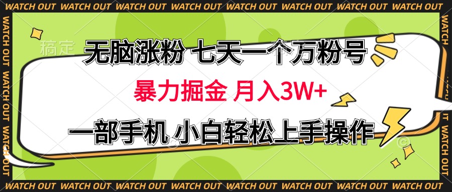 无脑涨粉 七天一个万粉号 暴力掘金 月入三万+，一部手机小白轻松上手操作搞钱项目网-网创项目资源站-副业项目-创业项目-搞钱项目搞钱项目网