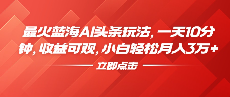 最火蓝海AI头条玩法,一天10分钟,收益可观,小白轻松月入3万+搞钱项目网-网创项目资源站-副业项目-创业项目-搞钱项目搞钱项目网