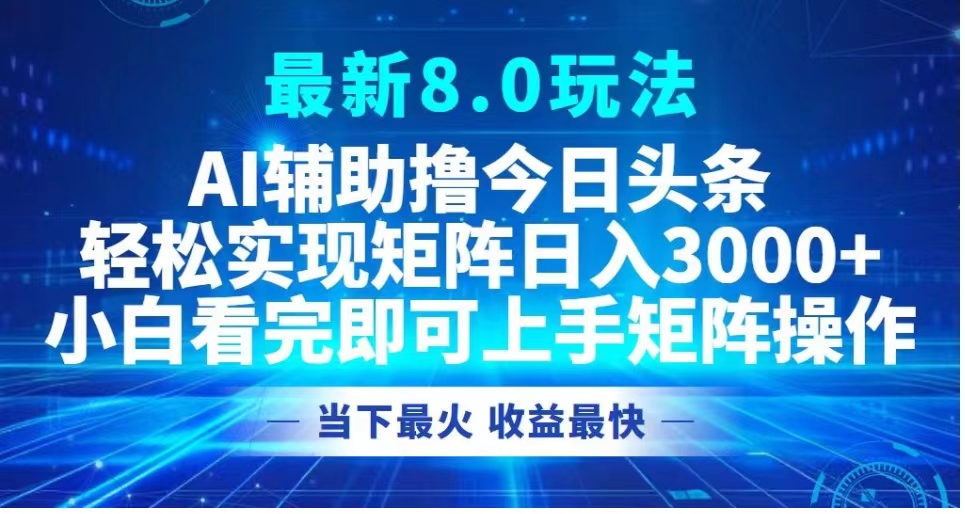最新8.0玩法 AI辅助撸今日头条轻松实现矩阵日入3000+小白看完即可上手矩阵操作当下最火 收益最快搞钱项目网-网创项目资源站-副业项目-创业项目-搞钱项目搞钱项目网