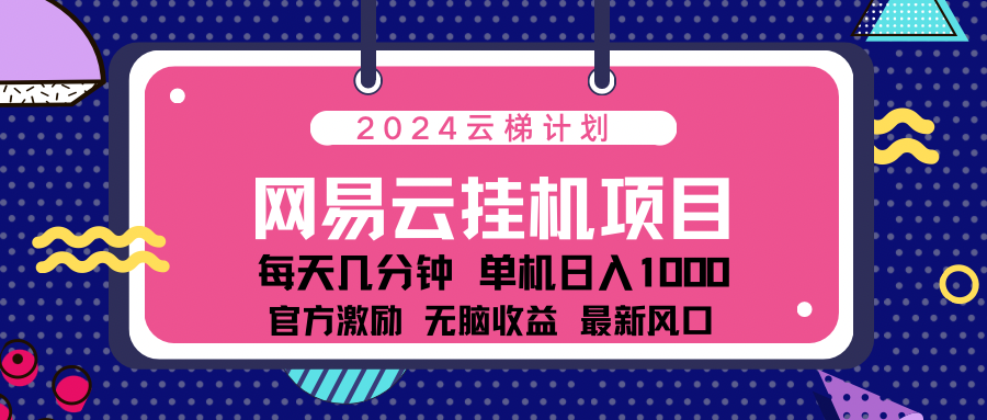 2024网易云云梯计划项目，每天只需操作几分钟！纯躺赚玩法，一个账号一个月一万到三万收益！可批量，可矩阵，收益翻倍！搞钱项目网-网创项目资源站-副业项目-创业项目-搞钱项目搞钱项目网