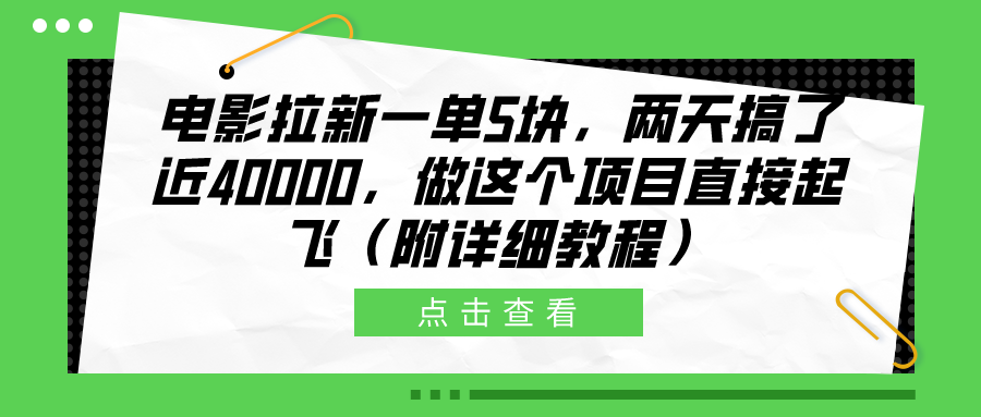 电影拉新一单5块，两天搞了近40000，做这个橡木直接起飞（附详细教程）搞钱项目网-网创项目资源站-副业项目-创业项目-搞钱项目搞钱项目网