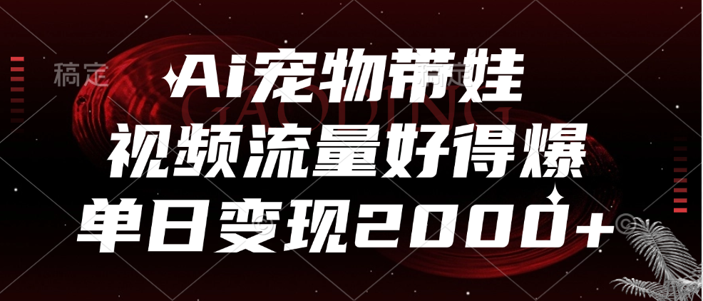 Ai宠物带娃，视频流量好得爆，单日变现2000+搞钱项目网-网创项目资源站-副业项目-创业项目-搞钱项目搞钱项目网