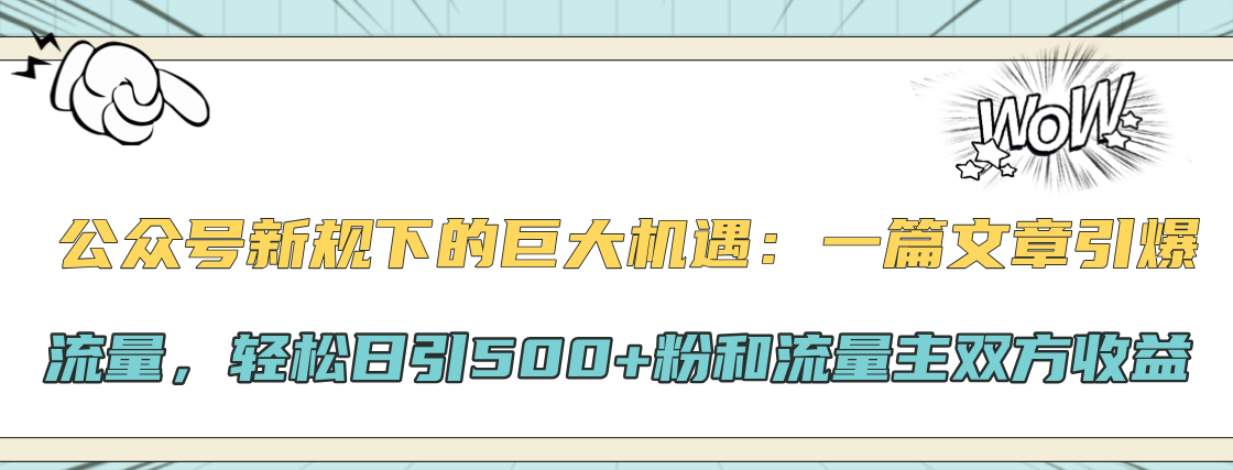 公众号新规下的巨大机遇:轻松日引500+粉和流量主双方收益,一篇文章引爆流量搞钱项目网-网创项目资源站-副业项目-创业项目-搞钱项目搞钱项目网